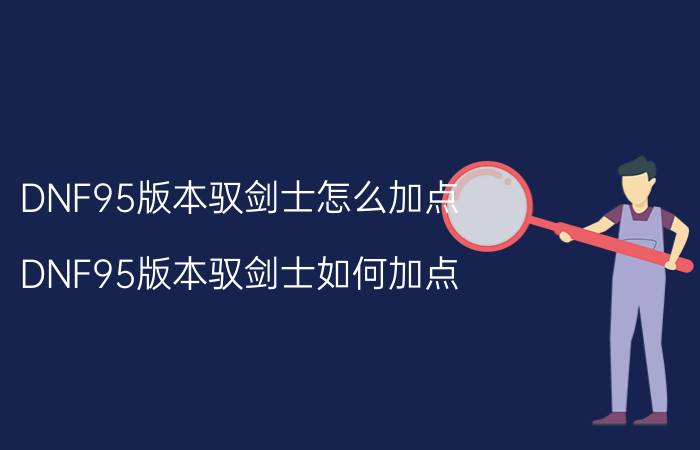 DNF95版本驭剑士怎么加点 DNF95版本驭剑士如何加点